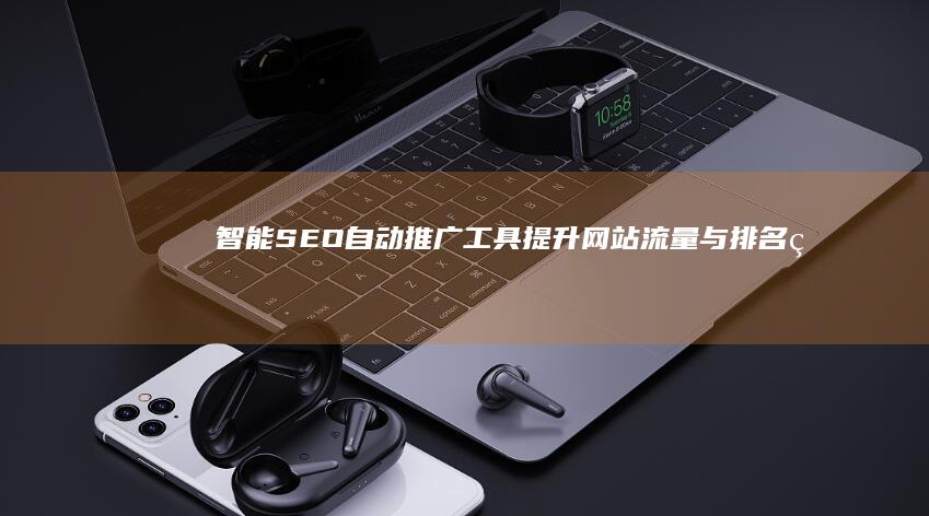 智能SEO自动推广工具：提升网站流量与排名的秘密武器