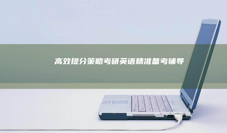 高效提分策略：考研英语精准备考辅导