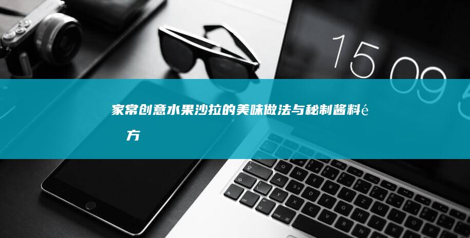 家常创意水果沙拉的美味做法与秘制酱料配方